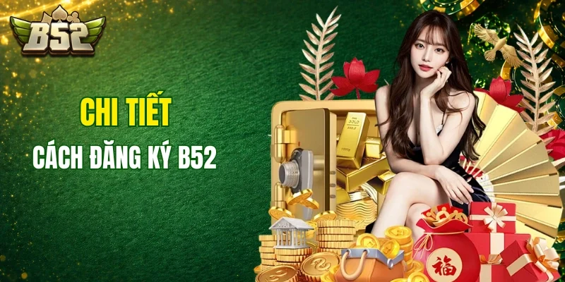 Chi tiết cách đăng ký B52 tại cổng game