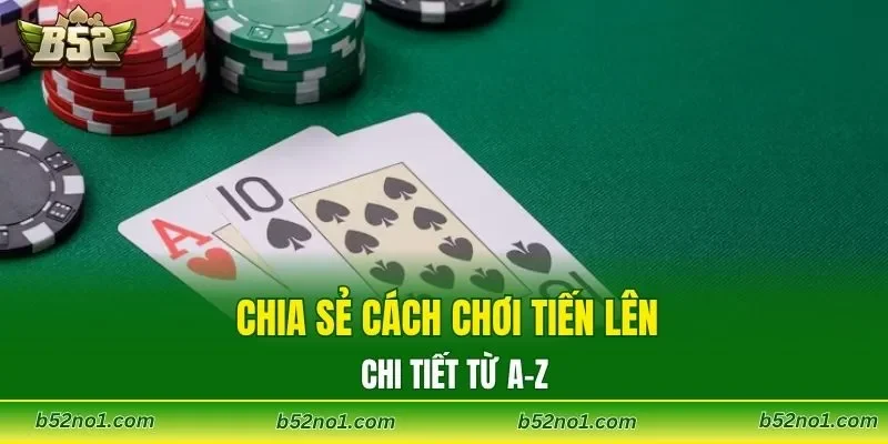 Chia sẻ cách chơi tiến lên chi tiết từ A-Z
