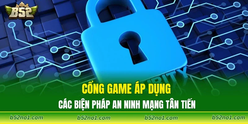Cổng game áp dụng các biện pháp an ninh mạng tân tiến