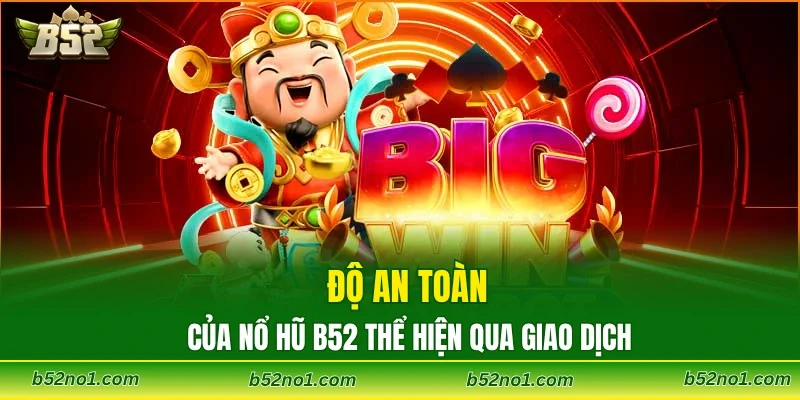 Độ an toàn của nổ hũ B52 thể hiện qua giao dịch