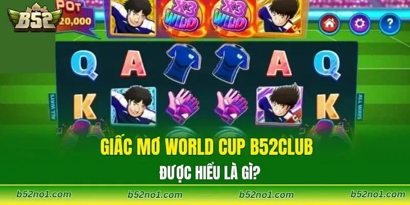 Giấc Mơ World Cup B52CLUB được hiểu là gì?