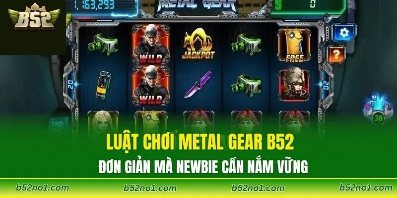 Luật chơi Metal Gear B52 đơn giản mà newbie cần nắm vững