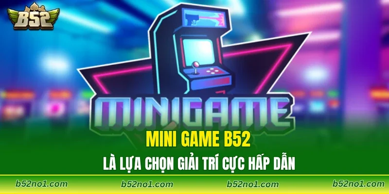 Mini game B52 là lựa chọn giải trí cực hấp dẫn