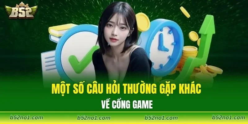Một số câu hỏi thường gặp khác về cổng game