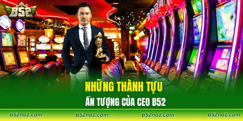 Những thành tựu ấn tượng của CEO B52