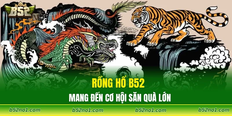 Rồng hổ B52 mang đến cơ hội săn quà lớn