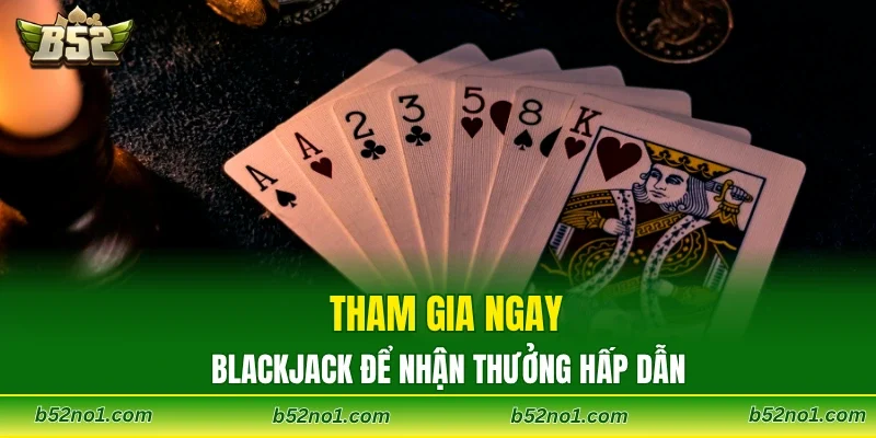 Tham gia ngay Blackjack để nhận thưởng hấp dẫn
