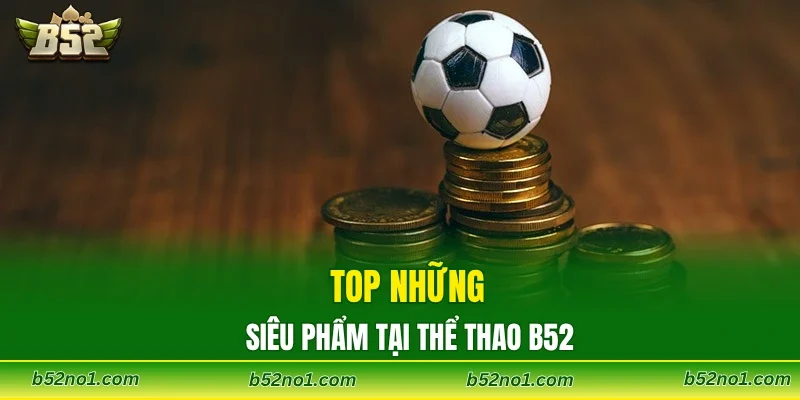 Top những siêu phẩm tại thể thao B52