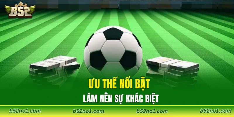 Ưu thế nổi bật làm nên sự khác biệt